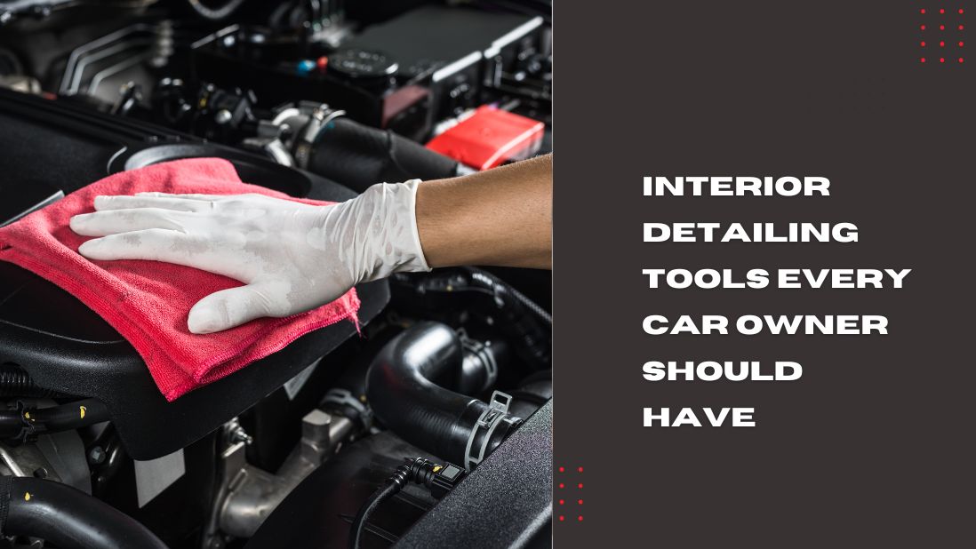 Interior Detailing Tools Every Car Owner Should Have | AutoSpa360